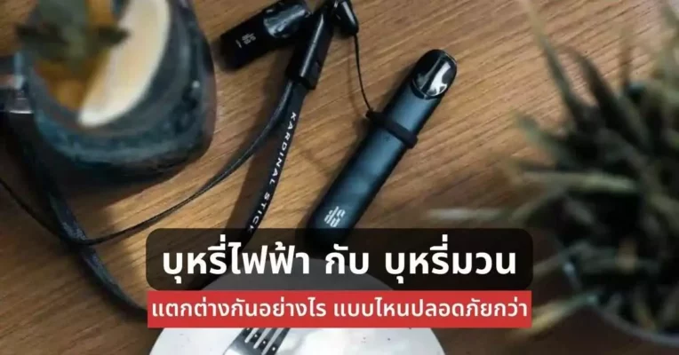 บุหรี่ไฟฟ้ากับบุหรี่มวนแตกต่างกันอย่างไรแบบไหนปลอดภัยกว่า